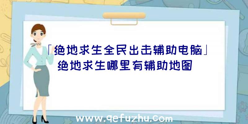 「绝地求生全民出击辅助电脑」|绝地求生哪里有辅助地图